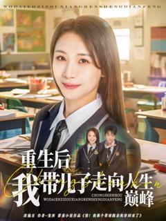 免费在线观看完整版短剧《重生后我带儿子走向人生巅峰》