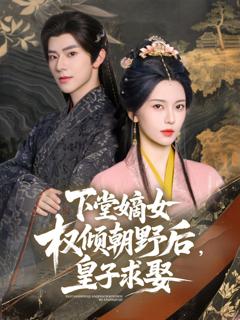 免费在线观看完整版短剧《下堂嫡女权倾朝野后皇子求娶》