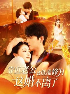 免费在线观看完整版短剧《靠近老公就能涨修为这婚不离了》
