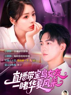 免费在线观看完整版短剧《直播带宝岛女友一睹华夏风采》