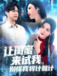 免费在线观看完整版短剧《让闺蜜来试我，别怪我将计就计》