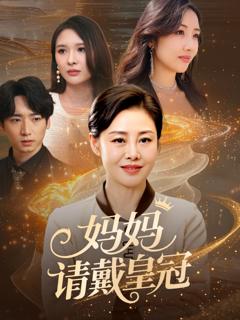 免费在线观看完整版短剧《妈妈请戴皇冠》