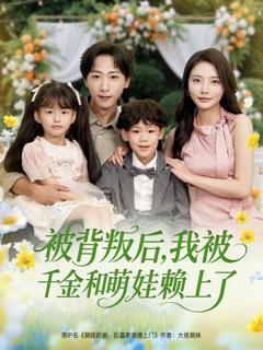 免费在线观看完整版短剧《被背叛后，我被千金和萌娃赖上了》