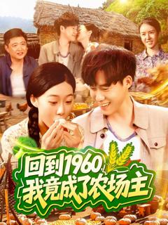 免费在线观看完整版短剧《回到1960，我竟成了农场主》