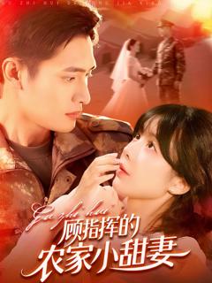 免费在线观看完整版短剧《顾指挥的农家小甜妻》
