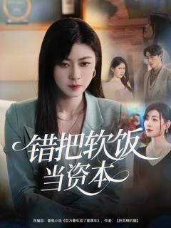 免费在线观看完整版短剧《错把软饭当资本》