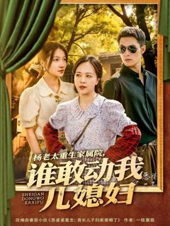 免费在线观看完整版短剧《杨老太重生家属院谁敢动我儿媳妇》