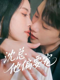 免费在线观看完整版短剧《沈总他偏要宠》