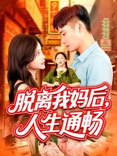 免费在线观看完整版短剧《脱离我妈后人生通畅》