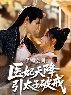 免费在线观看完整版短剧《手镯空间：医妃天降引太子破戒》