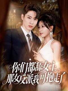 免费在线观看完整版短剧《你们都舔女主那女反派我可抱走了》