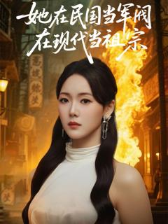 免费在线观看完整版短剧《她在民国当军阀在现代当祖宗》