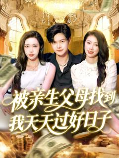 免费在线观看完整版短剧《被亲生父母找到我天天过好日子》
