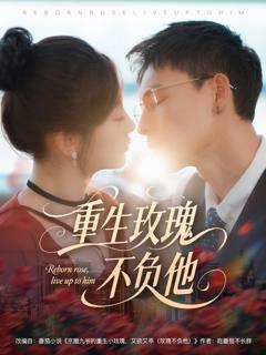 免费在线观看完整版短剧《重生玫瑰不负他》