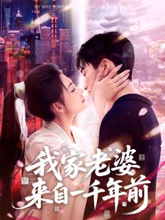 免费在线观看完整版短剧《我家老婆来自一千年前》
