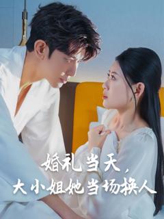 免费在线观看完整版短剧《婚礼当天，大小姐她当场换人》