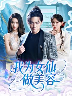 免费在线观看完整版短剧《我为女仙做美容》