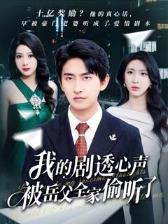 免费在线观看完整版短剧《我的剧透心声被岳父全家偷听了》