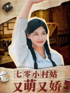 免费在线观看完整版短剧《七零小村姑又萌又娇》
