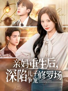 免费在线观看完整版短剧《亲妈重生后，深陷儿子争宠修罗场》