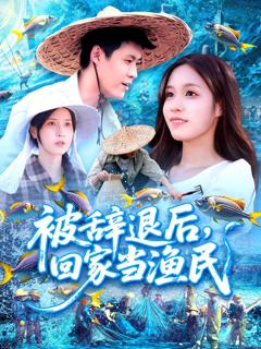 免费在线观看完整版短剧《被辞退后回家当渔民》
