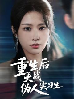 免费在线观看完整版短剧《重生后大战伪人实习生》