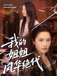 免费在线观看完整版短剧《我的姐姐风华绝代》