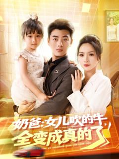 免费在线观看完整版短剧《奶爸女儿吹的牛全变成真的了》