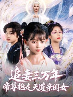 免费在线观看完整版短剧《追妻三万年帝尊抱走天道亲闺女》