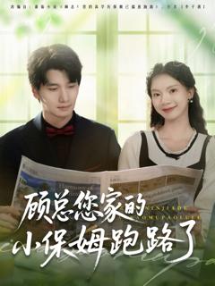 免费在线观看完整版短剧《顾总您家的小保姆跑路了》