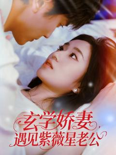 免费在线观看完整版短剧《玄学娇妻遇见紫薇星老公》