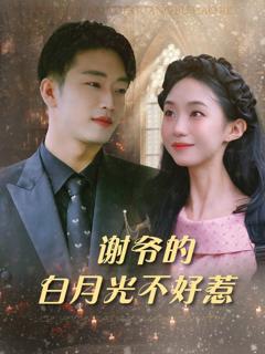 免费在线观看完整版短剧《谢爷的白月光不好惹》