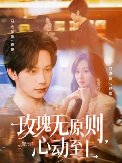 免费在线观看完整版短剧《玫瑰无原则心动至上》