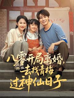 免费在线观看完整版短剧《八零开局离婚去找青梅过神仙日子》