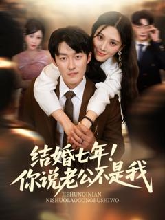免费在线观看完整版短剧《结婚七年！你说老公不是我》