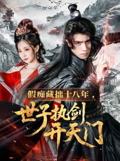 免费在线观看完整版短剧《假痴藏拙十八年世子执剑开天门》