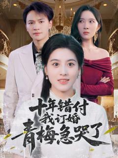 免费在线观看完整版短剧《十年错付我订婚青梅急哭了》