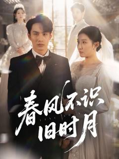 免费在线观看完整版短剧《春风不识旧时月》