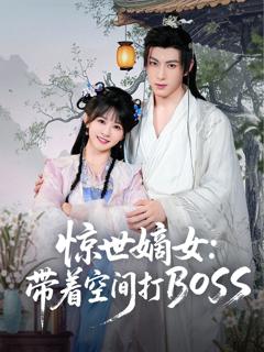免费在线观看完整版短剧《惊世嫡女带着空间打BOSS》