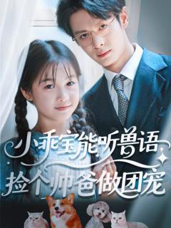 免费在线观看完整版短剧《小乖宝能听兽语，捡个帅爸做团宠》