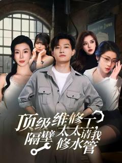 免费在线观看完整版短剧《顶级维修工隔壁太太请我修水管》