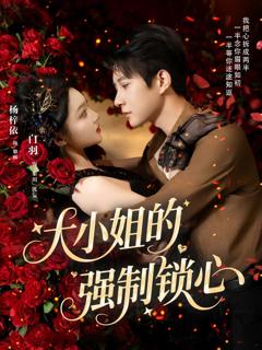 免费在线观看完整版短剧《大小姐的强制锁心》