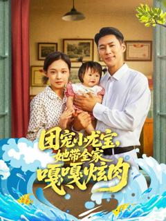 免费在线观看完整版短剧《团宠小龙宝她带全家嘎嘎炫肉》