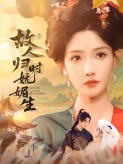 免费在线观看完整版短剧《故人归时妩媚生》