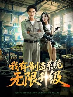 免费在线观看完整版短剧《我有制造系统无限升级》