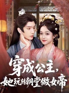 免费在线观看完整版短剧《穿成公主她玩转朝堂做女帝》