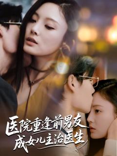 免费在线观看完整版短剧《医院重逢前男友成女儿主治医生》