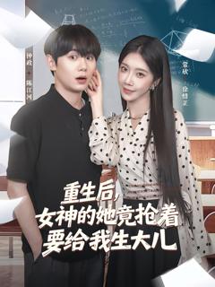 免费在线观看完整版短剧《重生后女神的她竟抢着要给我生大儿》