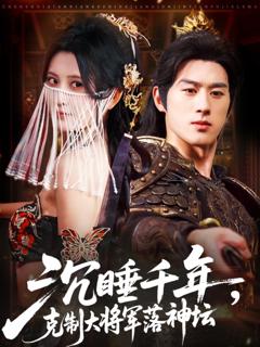 免费在线观看完整版短剧《沉睡千年克制大将军落神坛》