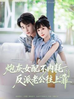 免费在线观看完整版短剧《炮灰女配不内耗反派老公往上靠》